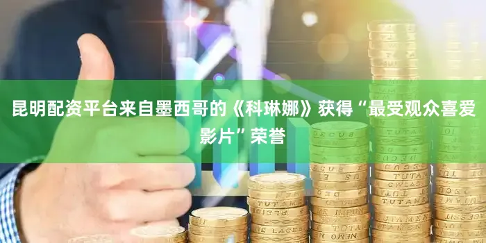 昆明配资平台来自墨西哥的《科琳娜》获得“最受观众喜爱影片”荣誉