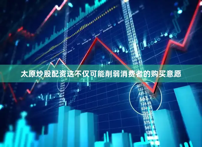 太原炒股配资这不仅可能削弱消费者的购买意愿