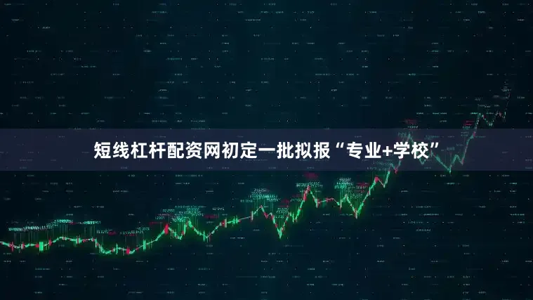 短线杠杆配资网初定一批拟报“专业+学校”