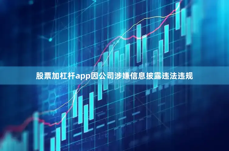 股票加杠杆app因公司涉嫌信息披露违法违规