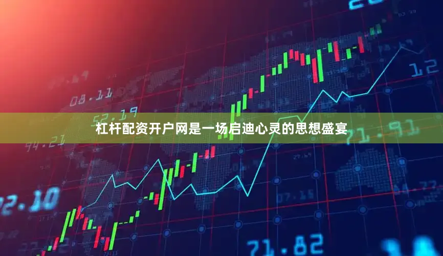 杠杆配资开户网是一场启迪心灵的思想盛宴