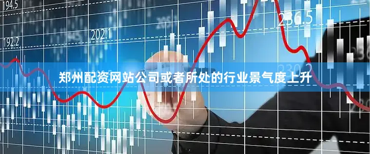 郑州配资网站公司或者所处的行业景气度上升