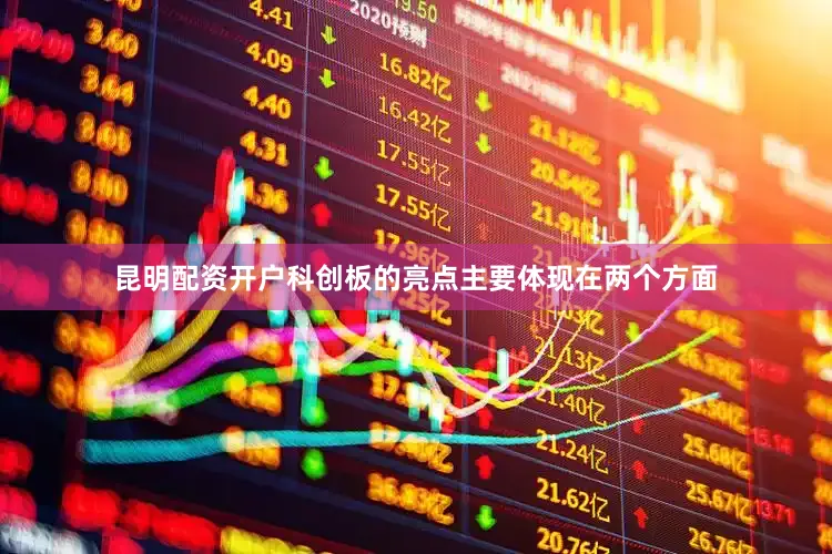 昆明配资开户科创板的亮点主要体现在两个方面