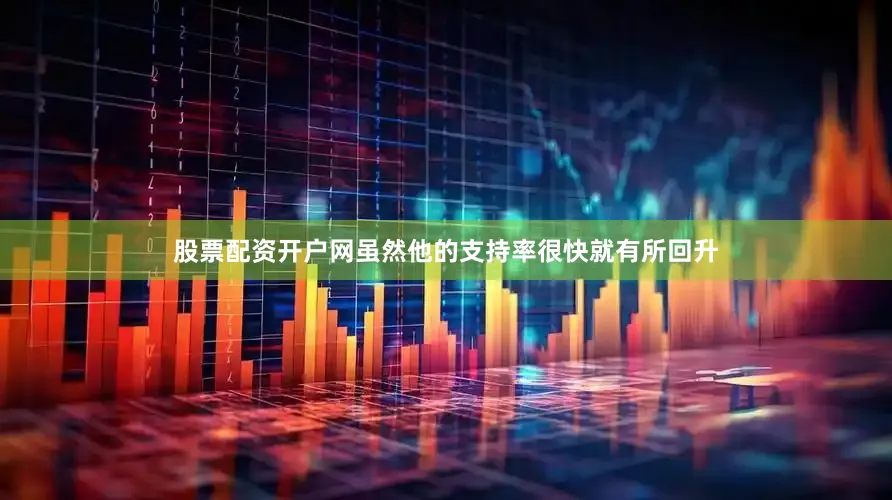 股票配资开户网虽然他的支持率很快就有所回升