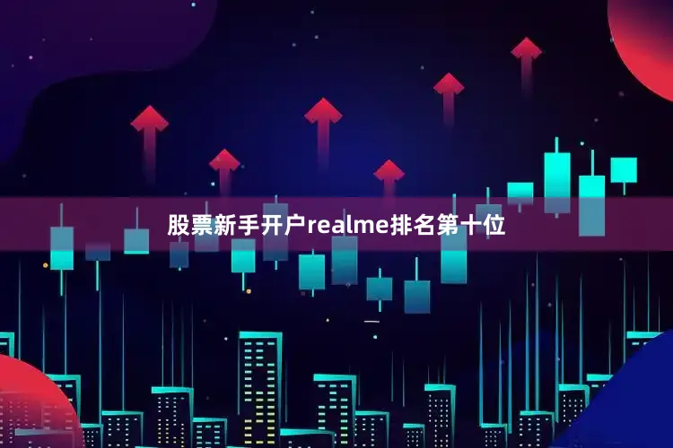 股票新手开户realme排名第十位