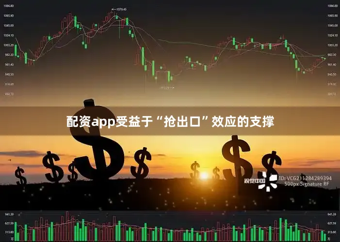 配资app受益于“抢出口”效应的支撑