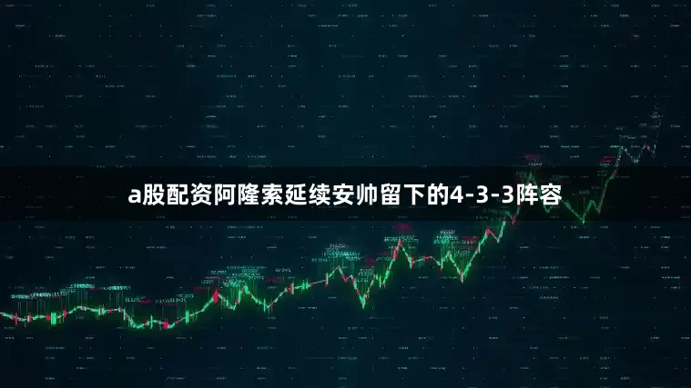 a股配资阿隆索延续安帅留下的4-3-3阵容