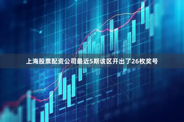 上海股票配资公司最近5期该区开出了26枚奖号