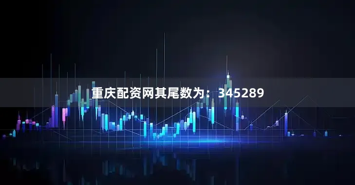 重庆配资网其尾数为：345289