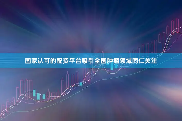国家认可的配资平台吸引全国肿瘤领域同仁关注