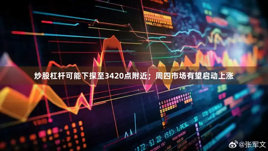 炒股杠杆可能下探至3420点附近；周四市场有望启动上涨