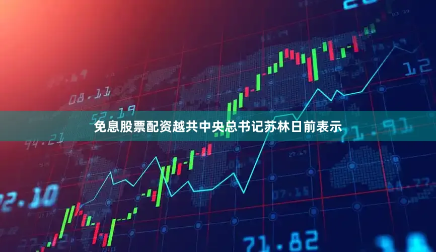 免息股票配资　　越共中央总书记苏林日前表示