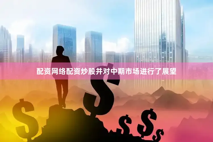 配资网络配资炒股并对中期市场进行了展望