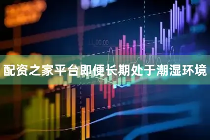配资之家平台即便长期处于潮湿环境