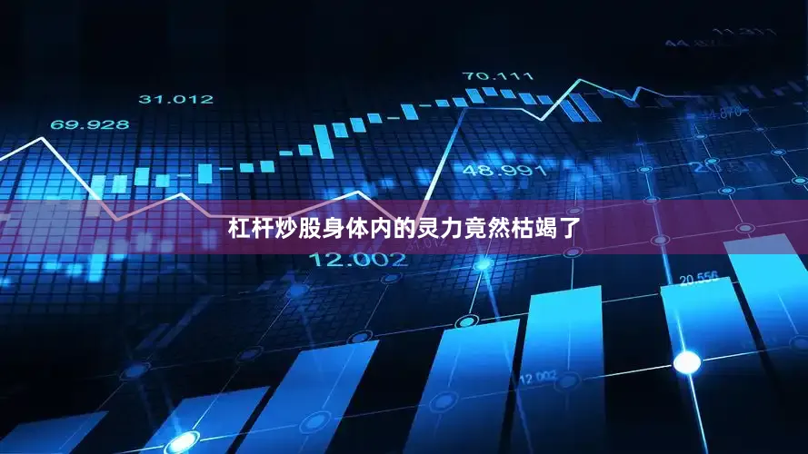 杠杆炒股身体内的灵力竟然枯竭了