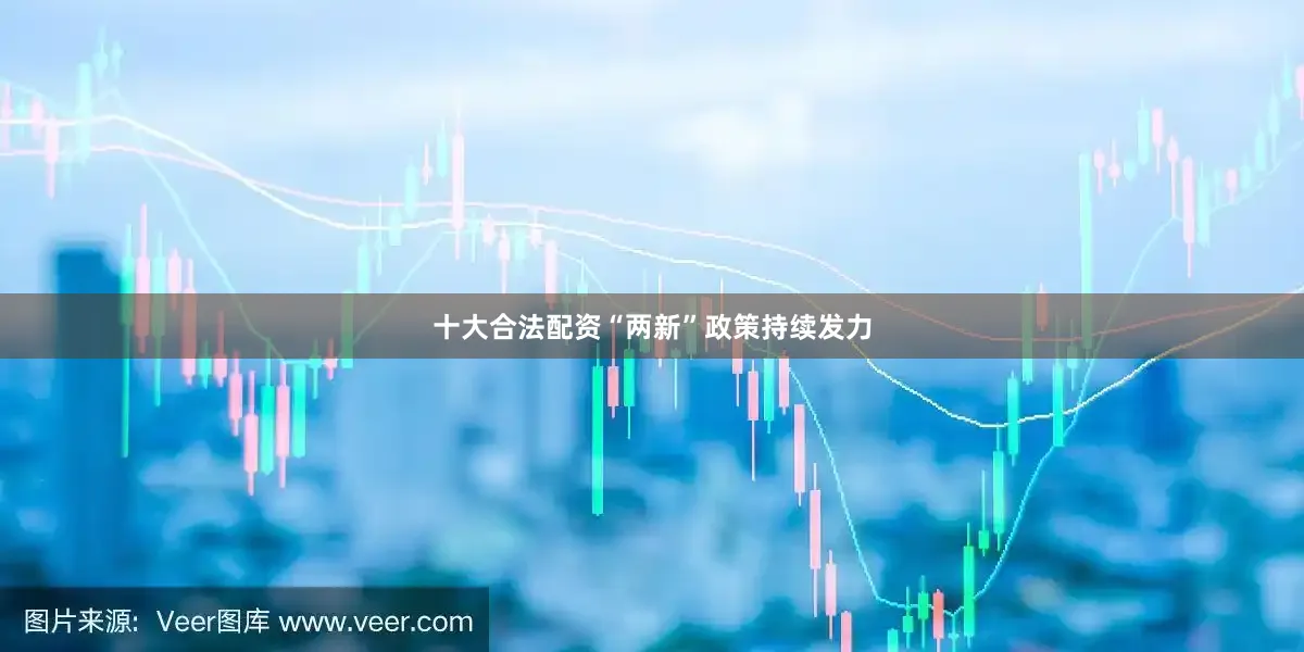 十大合法配资“两新”政策持续发力