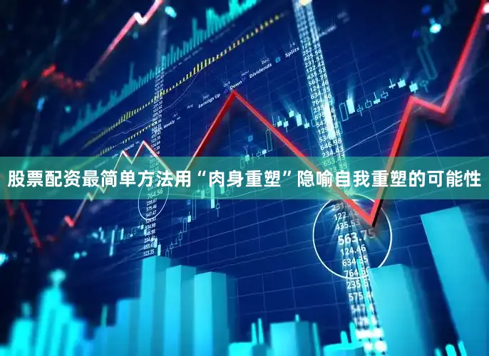 股票配资最简单方法用“肉身重塑”隐喻自我重塑的可能性