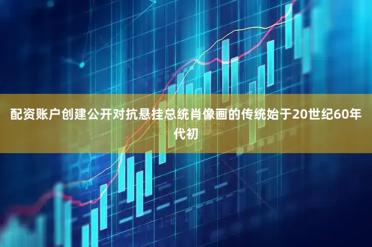 配资账户创建公开对抗悬挂总统肖像画的传统始于20世纪60年代初