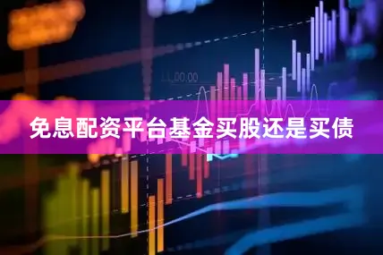 免息配资平台　　基金买股还是买债