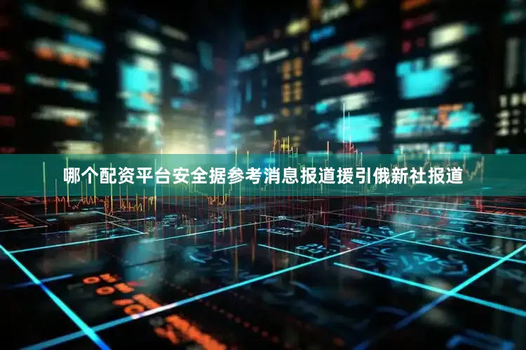 哪个配资平台安全据参考消息报道援引俄新社报道