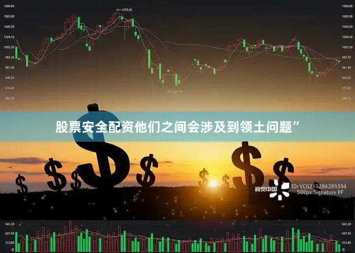 股票安全配资他们之间会涉及到领土问题”