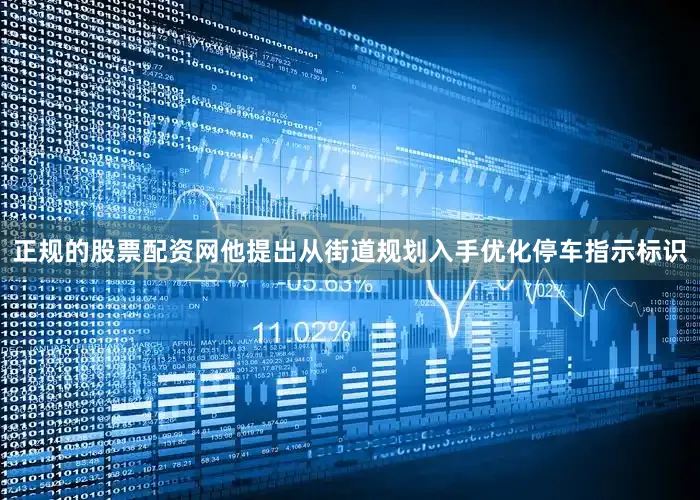 正规的股票配资网他提出从街道规划入手优化停车指示标识