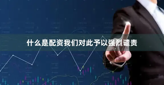 什么是配资我们对此予以强烈谴责