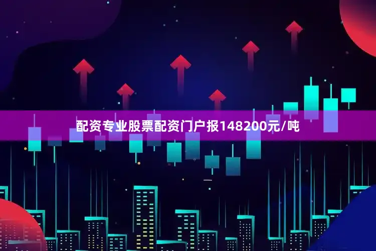 配资专业股票配资门户报148200元/吨