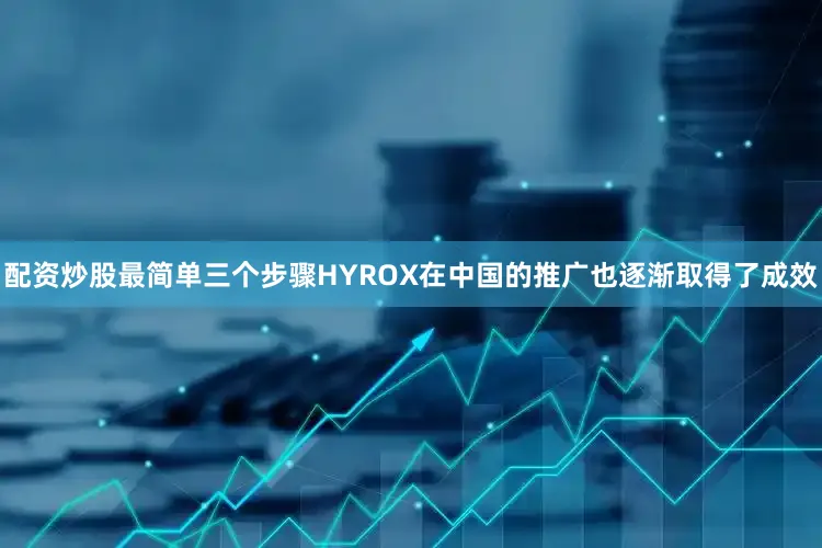 配资炒股最简单三个步骤HYROX在中国的推广也逐渐取得了成效