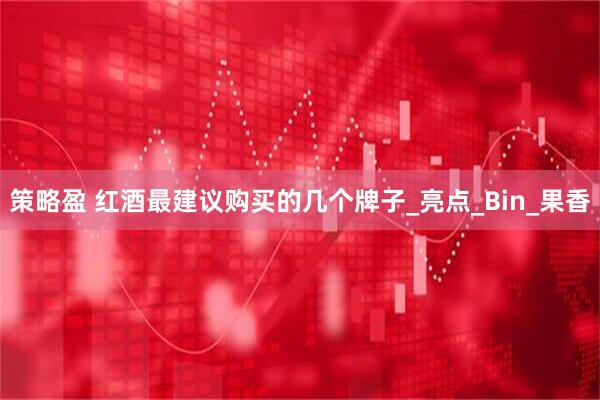 策略盈 红酒最建议购买的几个牌子_亮点_Bin_果香