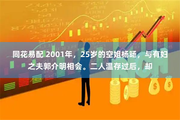 同花易配 2001年，25岁的空姐杨旸，与有妇之夫郭介明相会。二人温存过后，却